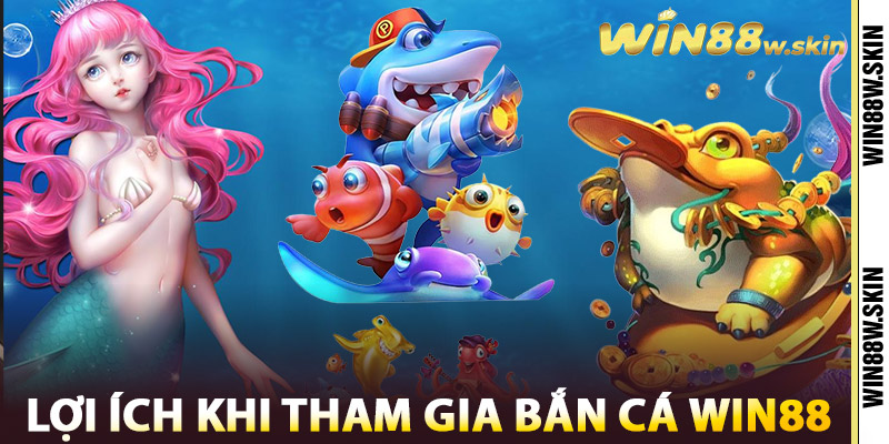 Bắn Cá Win88 - Thế Giới Đại Dương Đầy Tiền Thưởng 3 Lợi ích khi tham gia Bắn Cá Win88